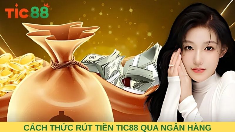 Chi tiết cách thức rút tiền TIC88 qua ngân hàng