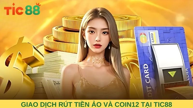Giao dịch rút tiền an toàn với tiền ảo và Coin 12 tại TIC88